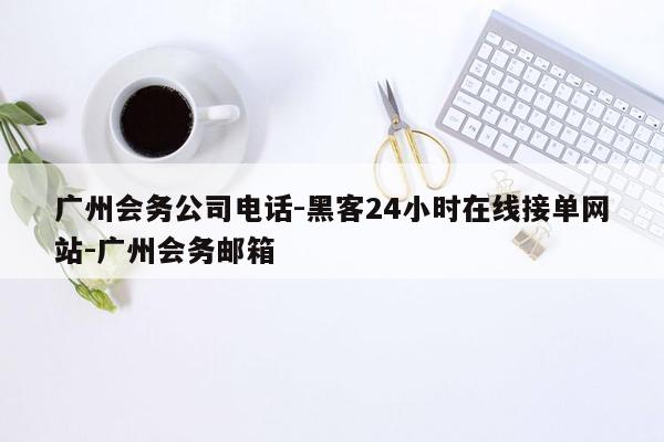 cmaedu.com广州会务公司电话-黑客24小时在线接单网站-广州会务邮箱