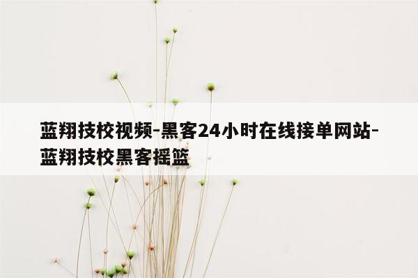 cmaedu.com蓝翔技校视频-黑客24小时在线接单网站-蓝翔技校黑客摇篮