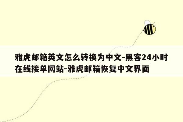 cmaedu.com雅虎邮箱英文怎么转换为中文-黑客24小时在线接单网站-雅虎邮箱恢复中文界面