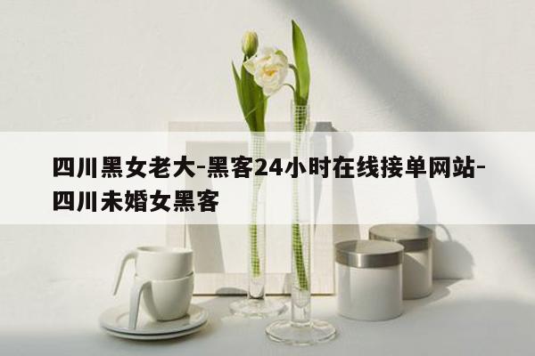 cmaedu.com四川黑女老大-黑客24小时在线接单网站-四川未婚女黑客