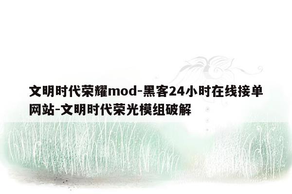 cmaedu.com文明时代荣耀mod-黑客24小时在线接单网站-文明时代荣光模组破解