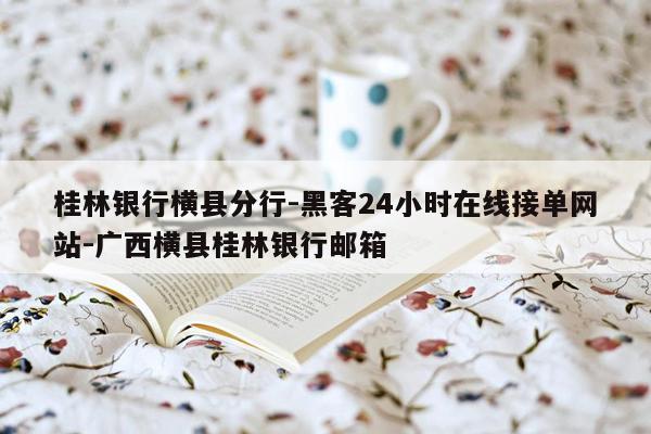 cmaedu.com桂林银行横县分行-黑客24小时在线接单网站-广西横县桂林银行邮箱